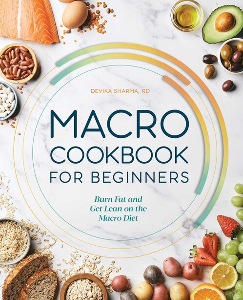Macro Cookbook For Beginners: Burn Fat And Get Lean On The Macro Diet by Devika Sharma