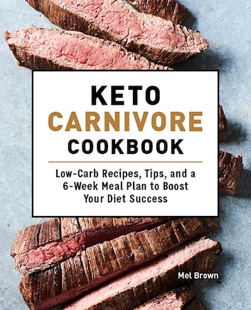 Keto Carnivore Cookbook: Low-carb Recipes, Tips, And A 6-week Meal Plan To Boost Your Diet Success