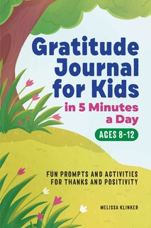 Gratitude Journal For Kids In 5-minutes A Day: Fun Prompts And Activities For Thanks And Positivity