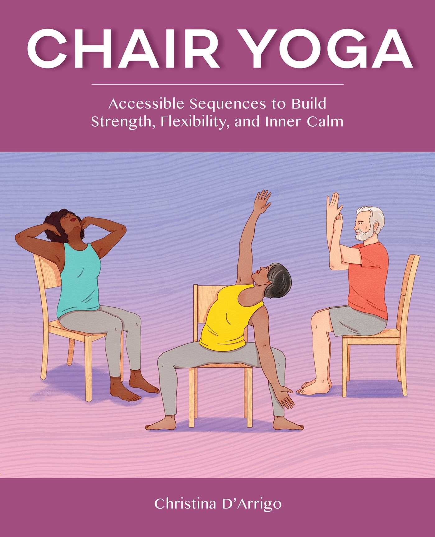 Chair Yoga: Accessible Sequences To Build Strength, Flexibility