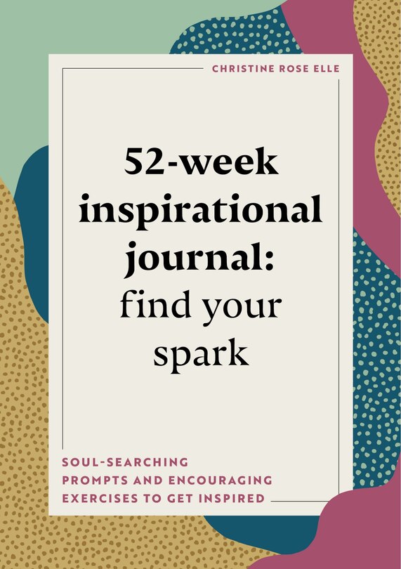 52-week Inspirational Journal: Find Your Spark: Soul-searching Prompts And Encouraging Exercises To Get Inspired