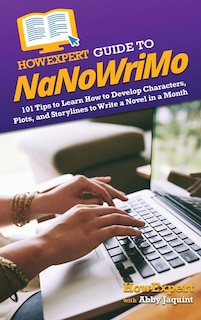 HowExpert Guide to NaNoWriMo: 101 Tips to Learn How to Develop Characters, Plots, and Storylines to Write a Novel in a Month