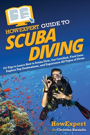 HowExpert Guide to Scuba Diving: 101 Tips to Learn How to Scuba Dive, Get Certified, Find Gear, Explore Top Destinations, and Experience All Types of Dives