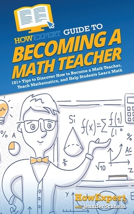 HowExpert Guide to Becoming a Math Teacher: 101 Tips to Discover How to Become a Math Teacher, Teach Mathematics, and Help Students Learn Math