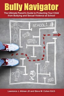 Bully Navigator: The Ultimate Parent's Guide to Protecting Your Child from Bullying and Sexual Violence at School