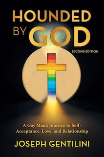 Hounded By God: A Gay Man's Journey To Self- Acceptance, Love, And Relationship - Second Edition