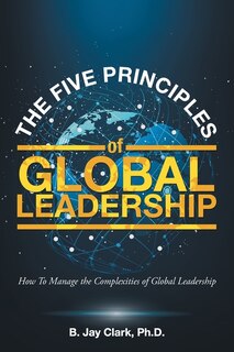 The Five Principles of Global Leadership: How To Manage the Complexities of Global Leadership