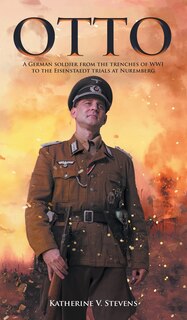 Otto: A German Soldier from the Trenches of WWI to the Eisenstaedt Trials at Nuremberg
