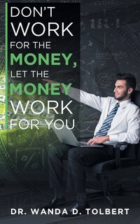Front cover_Don't Work For The Money, Let The Money Work For You
