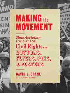 Making the Movement: How Activists Fought for Civil Rights with Buttons, Flyers, Pins, and Posters by David L. Crane