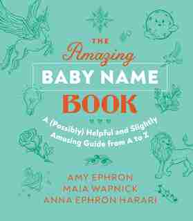 The Amazing Baby Name Book: A (Possibly) Helpful and Slightly Amusing Guide from A-Z by Amy Ephron