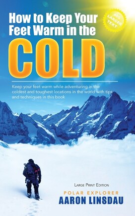 How To Keep Your Feet Warm In The Cold (large Print): Keep Your Feet Warm In The Toughest Locations On Earth