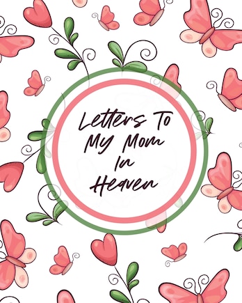 Letters To My Mom In Heaven: Wonderful Mom Heart Feels Treasure Keepsake Memories Grief Journal