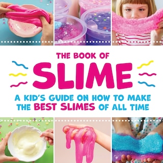 Front cover_The Book of Slime - A Kid's Guide on How to Make the Best Slimes of All Time