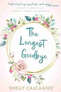 The Longest Goodbye: A Family's Hope-Filled Journey Through Alzheimer's by Shelly Calcagno