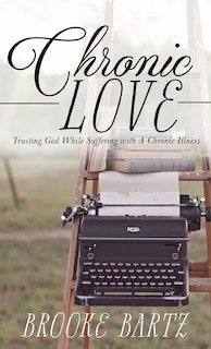 Chronic Love: Trusting God While Suffering With A Chronic Illness