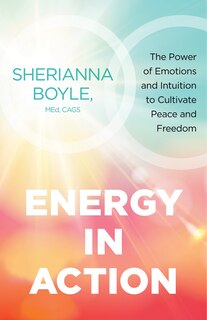 Energy in Action: The Power of Emotions and Intuition to Cultivate Peace and Freedom