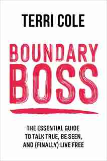 Boundary Boss: The Essential Guide to Talk True, Be Seen, and (Finally) Live Free by Terri Cole