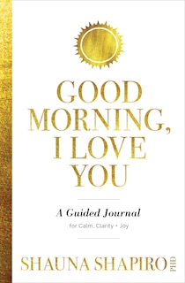 Good Morning, I Love You: A Guided Journal for Calm, Clarity, and Joy