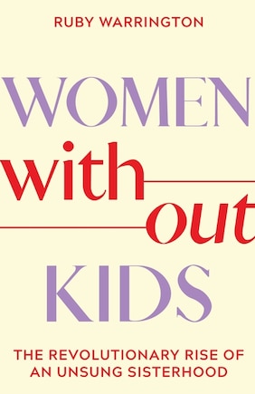 Women Without Kids: The Revolutionary Rise of an Unsung Sisterhood