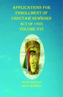 Applications For Enrollment Of Choctaw Newborn Act Of 1905 Volume Xvi