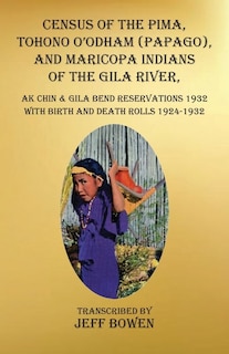 Census of the Pima, Tohono O'odham (Papago), and Maricopa Indians of the Gila River, Ak Chin &amp; Gila Bend Reservations 1932: with Birth and Death Rolls 1924-1932