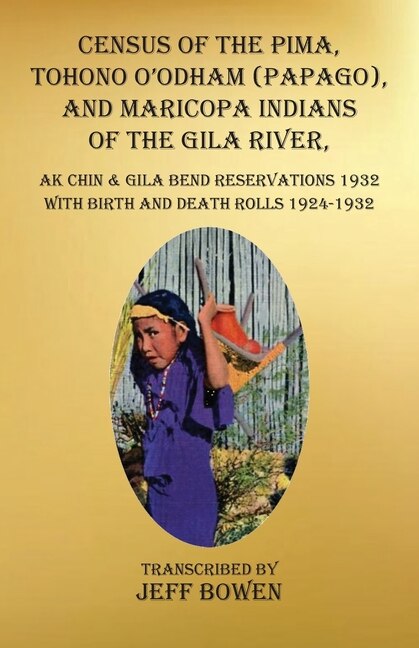 Census of the Pima, Tohono O'odham (Papago), and Maricopa Indians of the Gila River, Ak Chin &amp; Gila Bend Reservations 1932: with Birth and Death Rolls 1924-1932