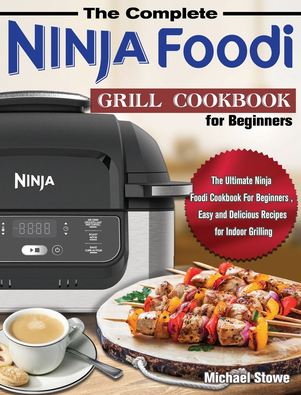 The Complete Ninja Foodi Grill Cookbook For Beginners The Ultimate Ninja Foodi Cookbook For Beginners Easy And Delicious Recipes For Indoor Grilling Book By Michael Stowe tc Indigo