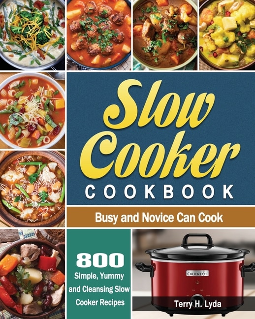 Slow Cooker Cookbook: 800 Simple, Yummy and Cleansing Slow Cooker Recipes that Busy and Novice Can Cook