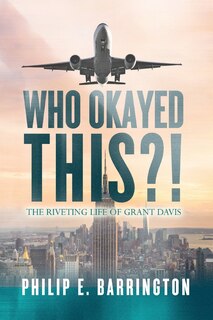 Front cover_Who Okayed This?! The Riveting Life of Grant Davis