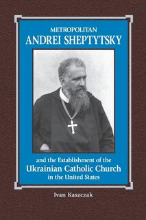 Front cover_Metropolitan Andrei Sheptytsky and the Establishment of the Ukrainian Catholic Church in the United States