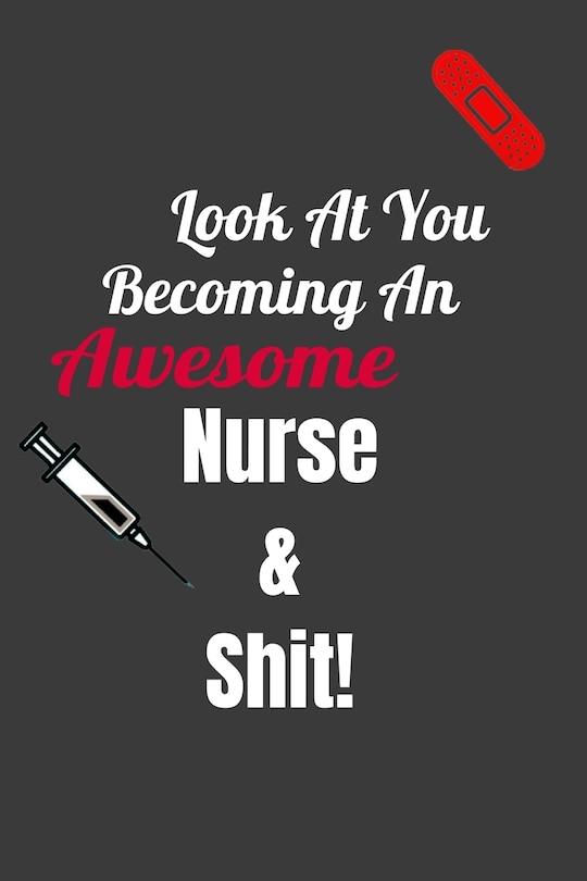 Look at You Becoming an awesome Nurse& Shit!: a great and cute gift for someone who is just graduating from Nursing School