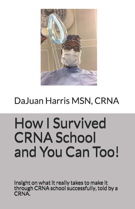 How I Survived CRNA School and You Can Too!: Insight on what it really takes to make it through CRNA school successfully, told by a CRNA.