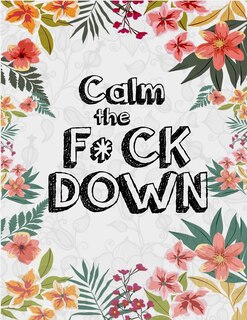 Calm the F*ck Down: An Irreverent Adult Coloring Book with Flowers Flamingo, Lions, Elephants, Owls, Horses, Dogs, Cats, and Many More
