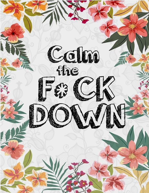 Calm the F*ck Down: An Irreverent Adult Coloring Book with Flowers Flamingo, Lions, Elephants, Owls, Horses, Dogs, Cats, and Many More