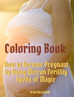 Coloring Book: How To Become Pregnant By Using Wiccan Fertility Spells Of Magic