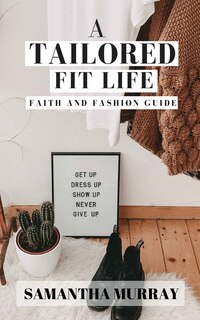 A Tailored Fit Life: Faith and Fashion Guide