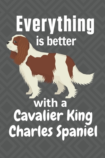 Everything is better with a Cavalier King Charles Spaniel: For Cavalier King Charles Spaniel Dog Fans