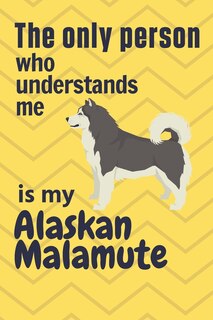 The only person who understands me is my Alaskan Malamute: For Alaskan Malamute Dog Fans