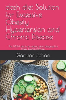 dash diet Solution for Excessive Obesity Hypertension and Chronic Disease: The DASH diet is an eating plan designed to lower blood pressure.