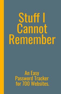 Front cover_Stuff I Cannot Remember. An Easy Password Tracker for 700 Websites.