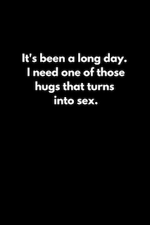 It's been a long day. I need one of those hugs that turns into sex.