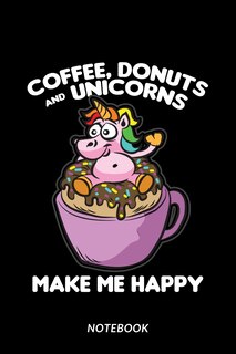 Front cover_Coffee, Donuts and Unicorns Make Me Happy - Notebook