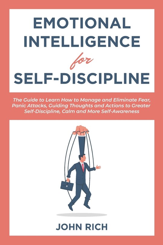 Emotional Intelligence for Self Discipline: The Guide to Learn how to Manage and Eliminate Fear, Panic Attacks, guiding Thoughts and Actions to greater Self-Discipline, Calm and more Self-Awareness