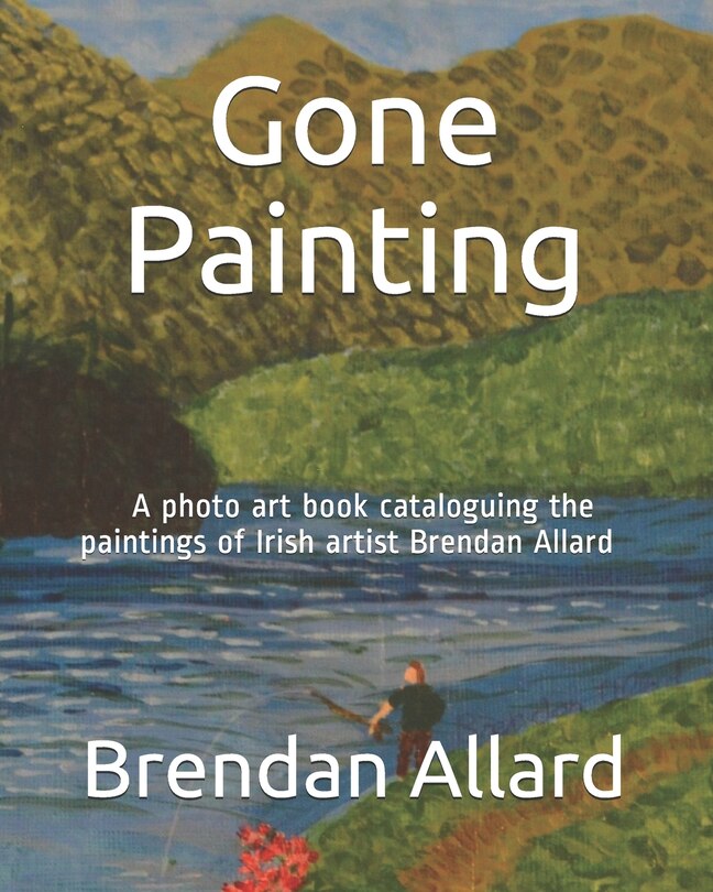 Gone Painting: A photo art book cataloguing the paintings of Irish artist Brendan Allard