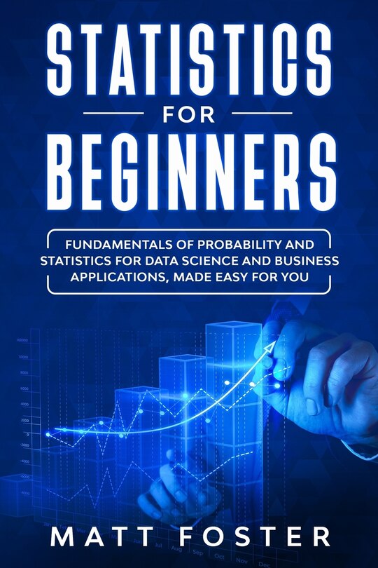 Statistics for Beginners: Fundamentals of Probability and Statistics for Data Science and Business Applications, Made Easy for You