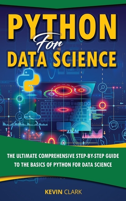 Python For Data Science: The Ultimate Comprehensive Step-By-Step Guide To The Basics Of Python For Data Science