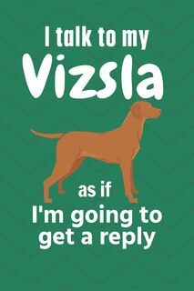 Front cover_I talk to my Vizsla as if I'm going to get a reply