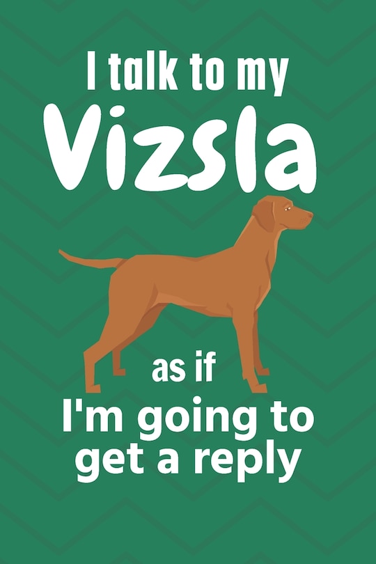 Front cover_I talk to my Vizsla as if I'm going to get a reply