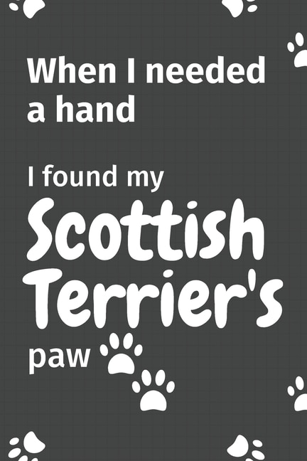 When I needed a hand, I found my Scottish Terrier's paw: For Scottish Terrier Puppy Fans